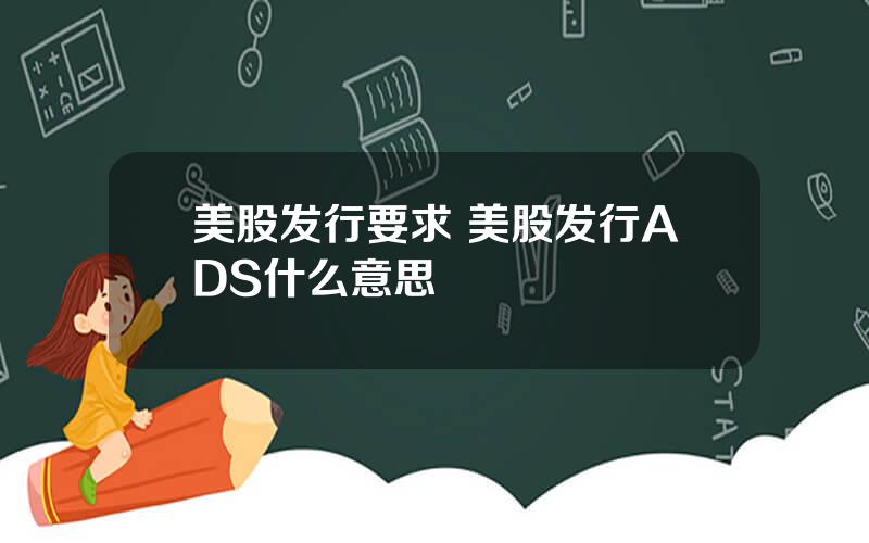 美股发行要求 美股发行ADS什么意思